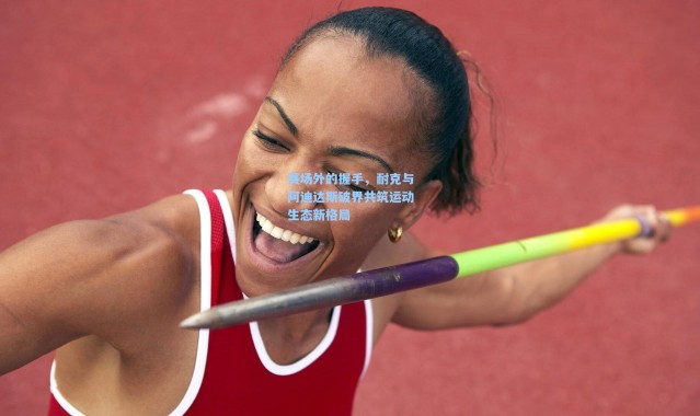 赛场外的握手，耐克与阿迪达斯破界共筑运动生态新格局