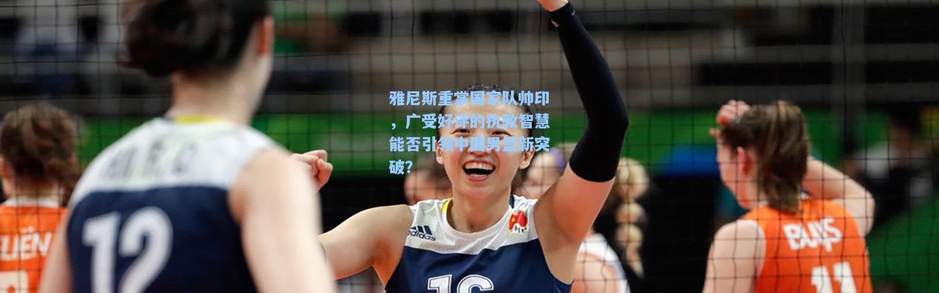 雅尼斯重掌国家队帅印，广受好评的执教智慧能否引领中国男篮新突破？