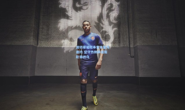 波切蒂诺坦承曾接皇马邀约 坚守热刺承诺拒赴伯纳乌