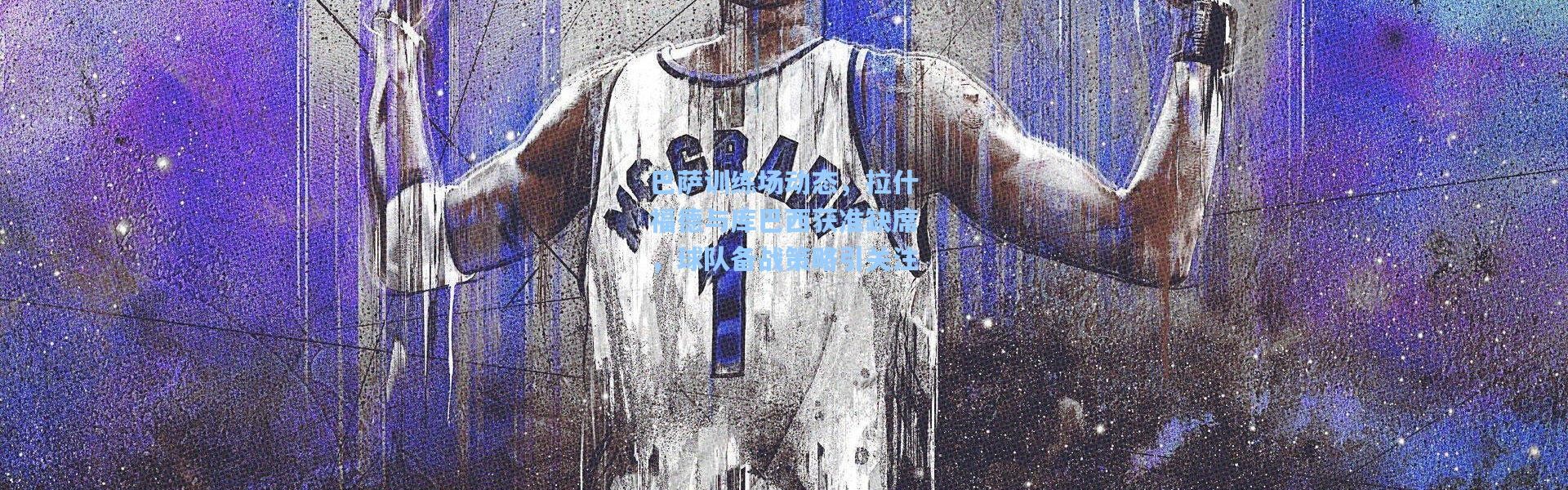 巴萨训练场动态，拉什福德与库巴西获准缺席，球队备战策略引关注