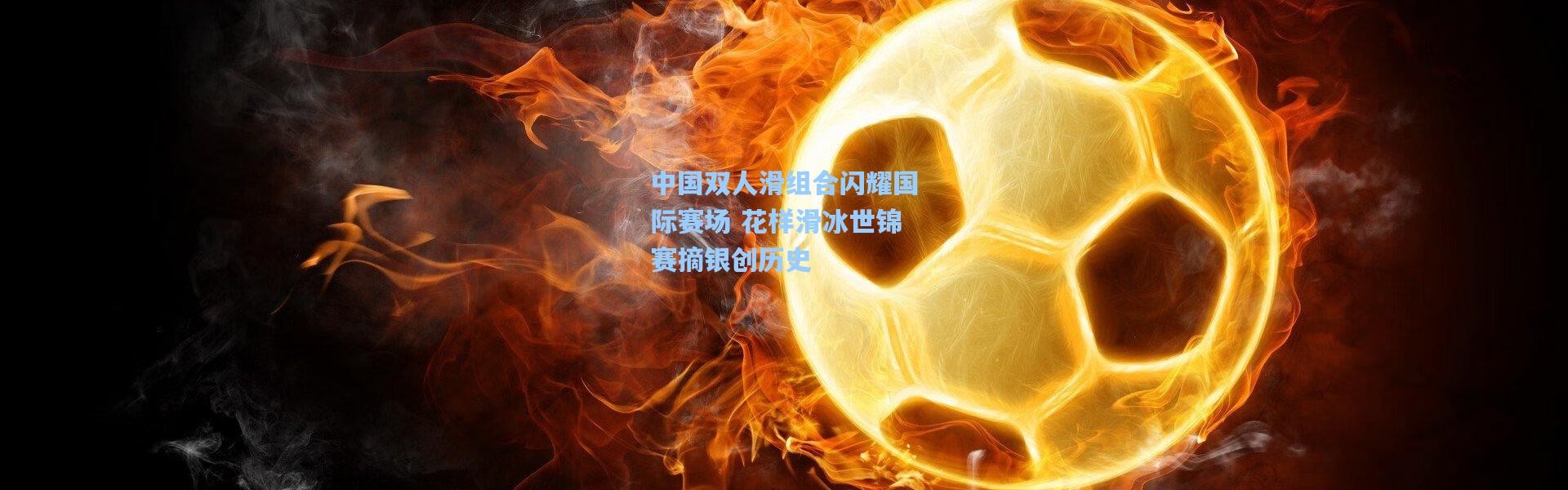中国双人滑组合闪耀国际赛场 花样滑冰世锦赛摘银创历史