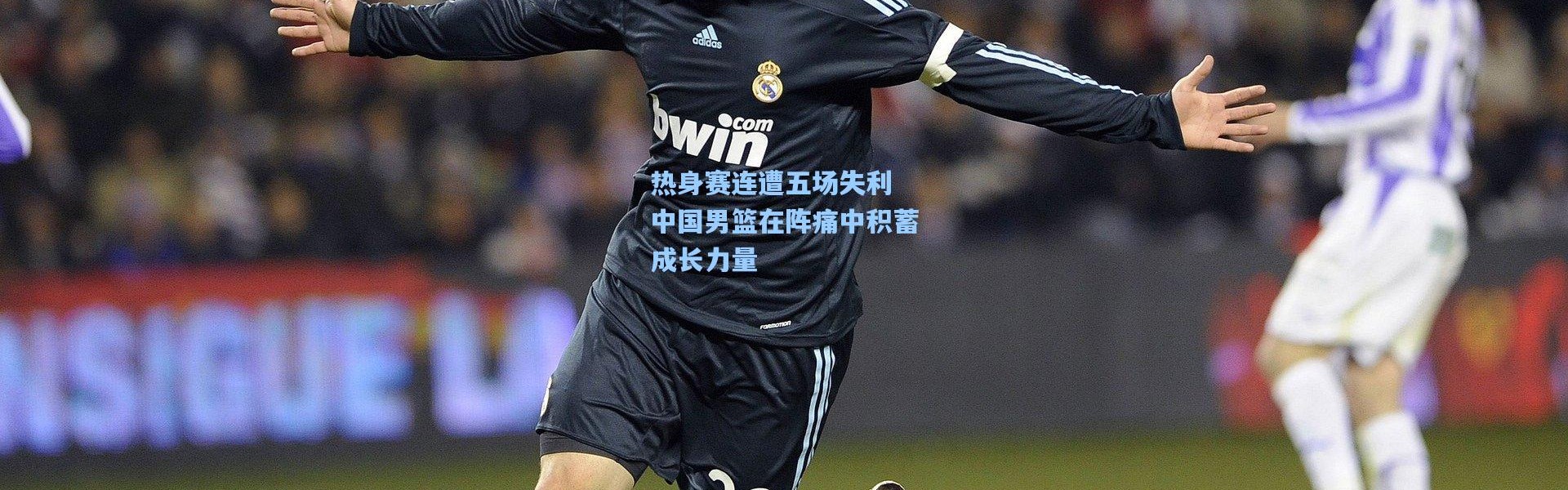 热身赛连遭五场失利 中国男篮在阵痛中积蓄成长力量