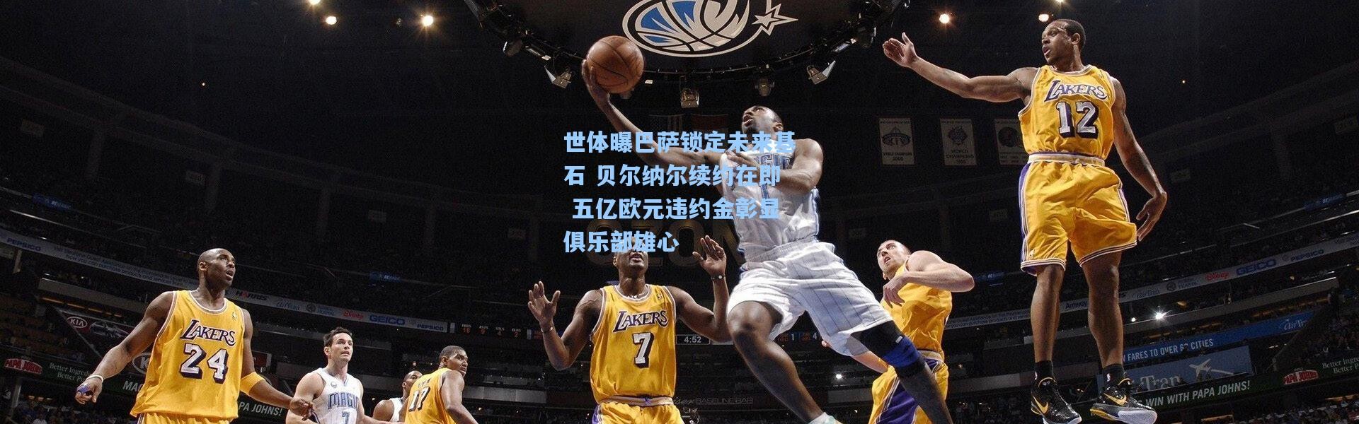 世体曝巴萨锁定未来基石 贝尔纳尔续约在即 五亿欧元违约金彰显俱乐部雄心