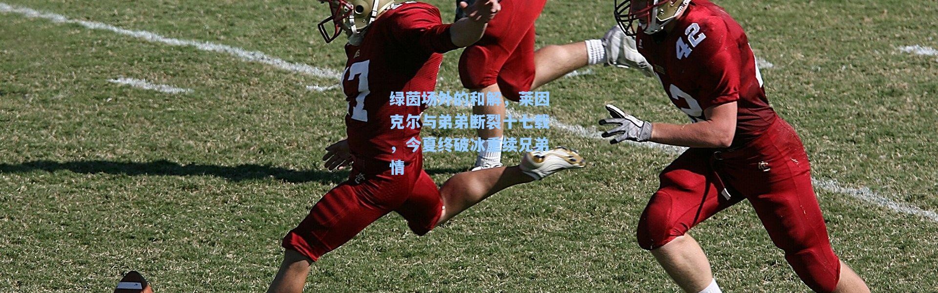 绿茵场外的和解，莱因克尔与弟弟断裂十七载，今夏终破冰重续兄弟情