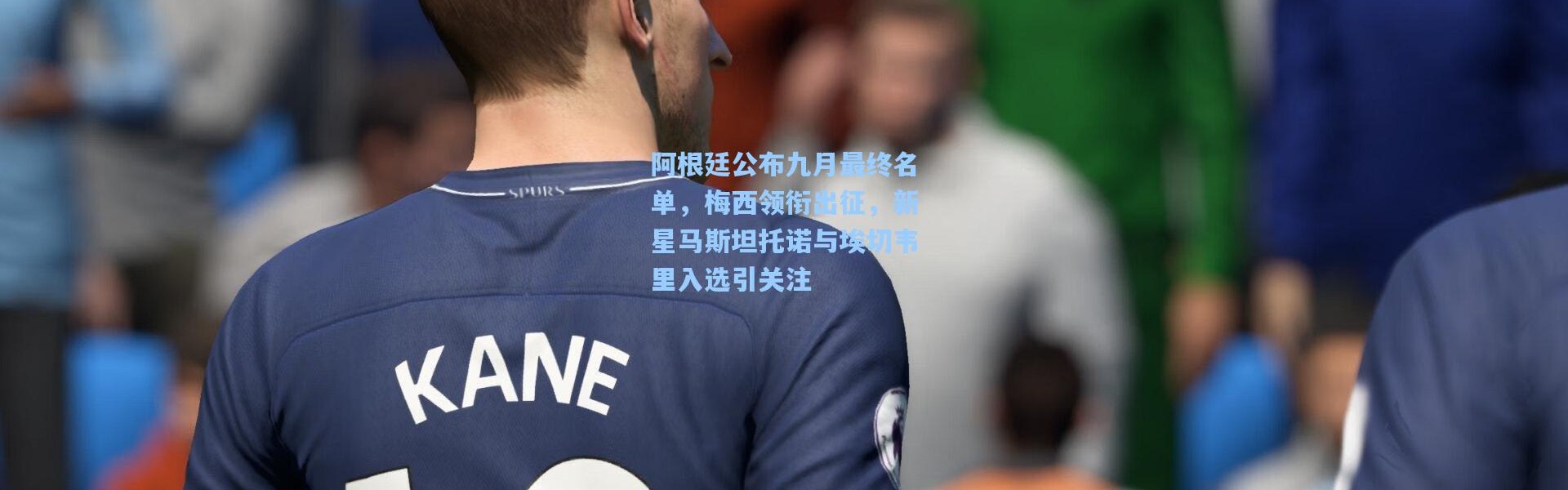 阿根廷公布九月最终名单，梅西领衔出征，新星马斯坦托诺与埃切韦里入选引关注