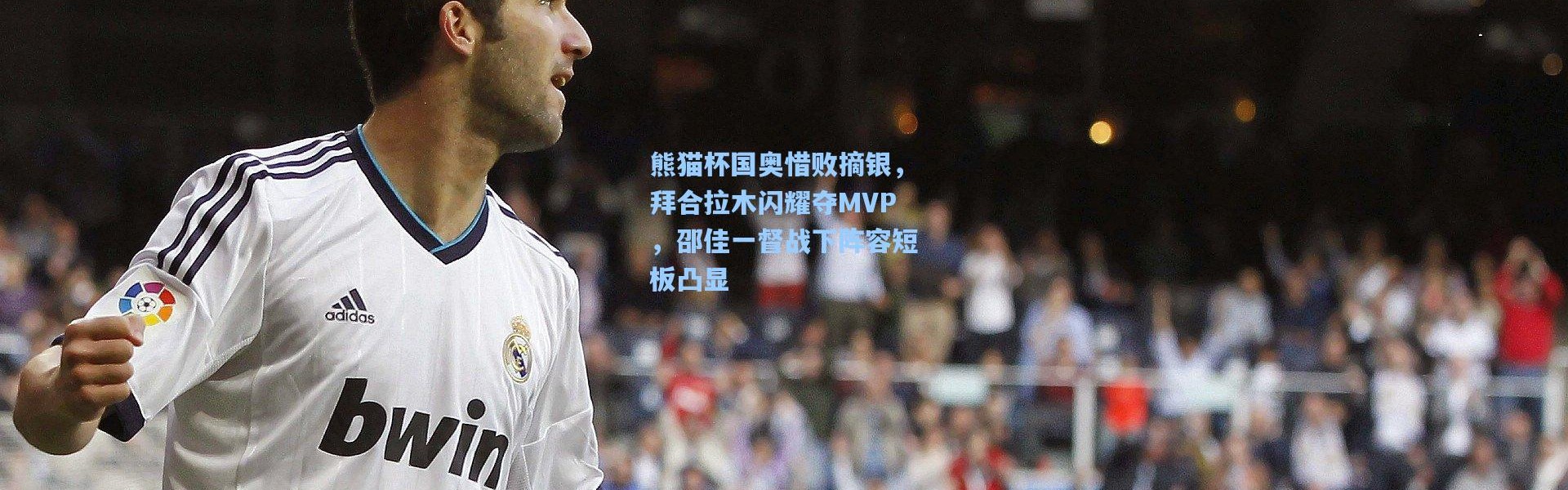 熊猫杯国奥惜败摘银，拜合拉木闪耀夺MVP，邵佳一督战下阵容短板凸显