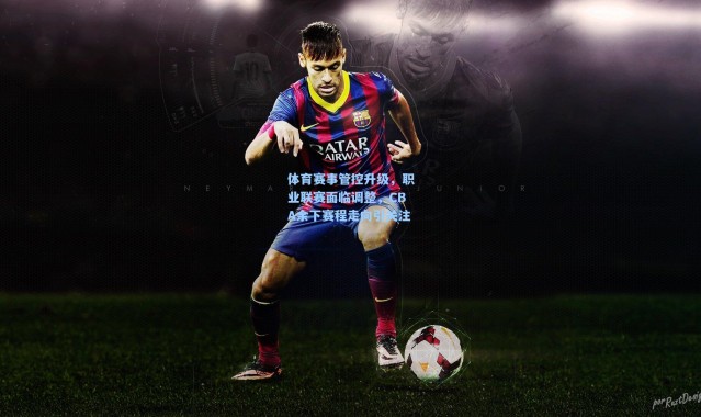 体育赛事管控升级，职业联赛面临调整，CBA余下赛程走向引关注