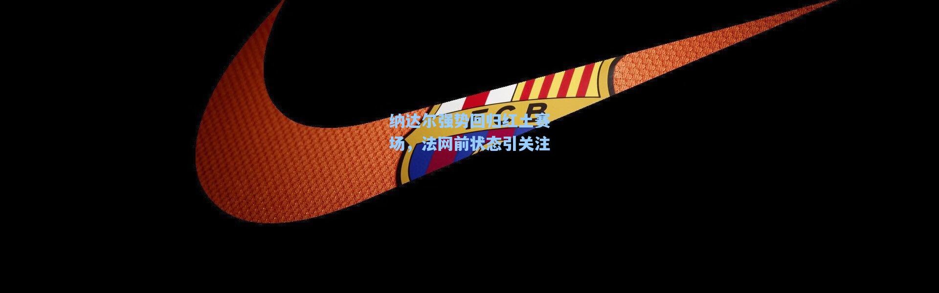 纳达尔强势回归红土赛场，法网前状态引关注