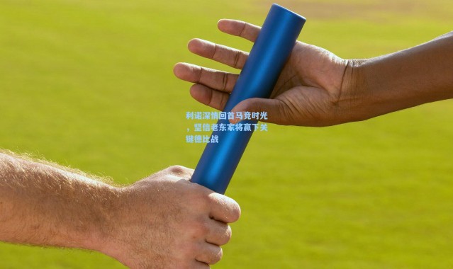 利诺深情回首马竞时光，坚信老东家将赢下关键德比战