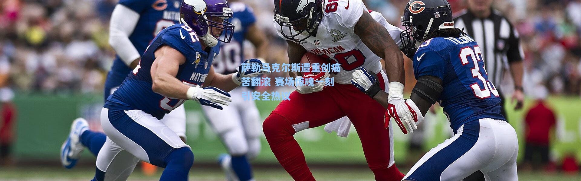 萨勒马克尔斯遭重创痛苦翻滚 赛场惊魂一刻引安全热议