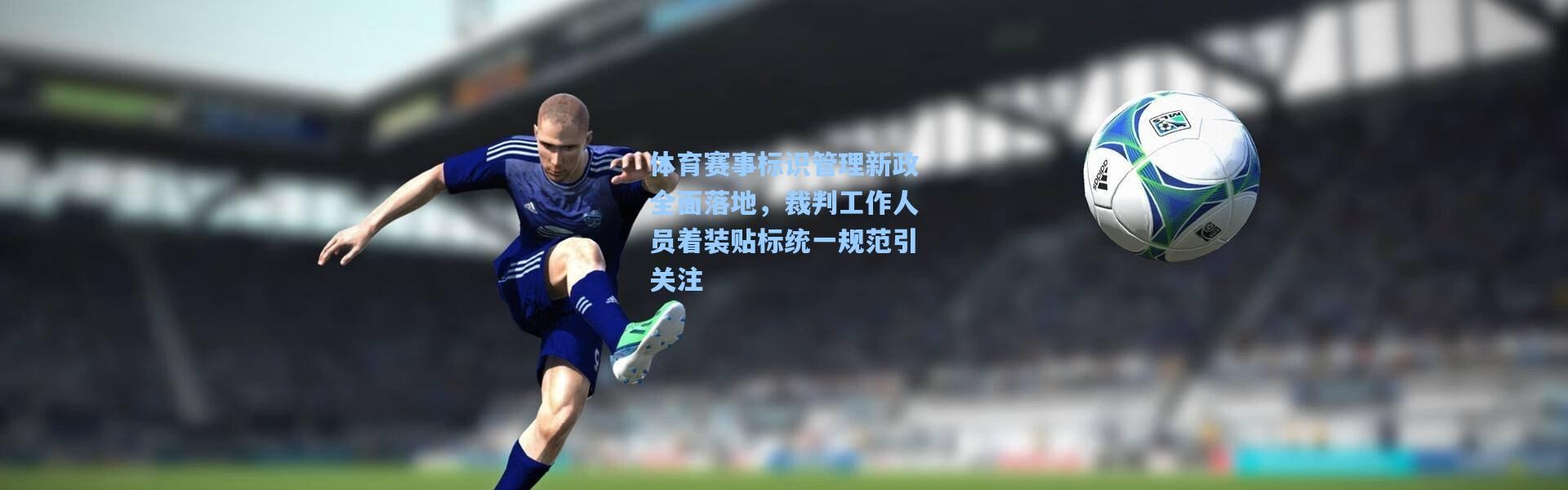 体育赛事标识管理新政全面落地，裁判工作人员着装贴标统一规范引关注
