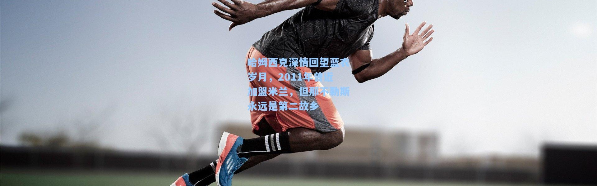 哈姆西克深情回望蓝衣岁月，2011年曾近加盟米兰，但那不勒斯永远是第二故乡