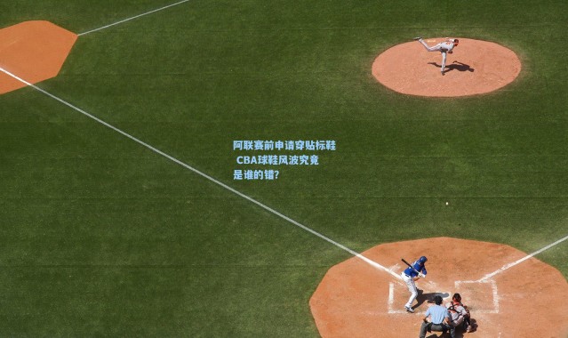 阿联赛前申请穿贴标鞋 CBA球鞋风波究竟是谁的错？