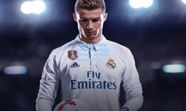 科帕奖投票详情揭晓，古利特成唯一未首选亚马尔评委，新星获24张头名票强势夺魁