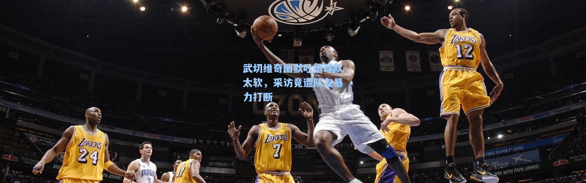 武切维奇幽默吐槽球队太软，采访竟遭队友暴力打断