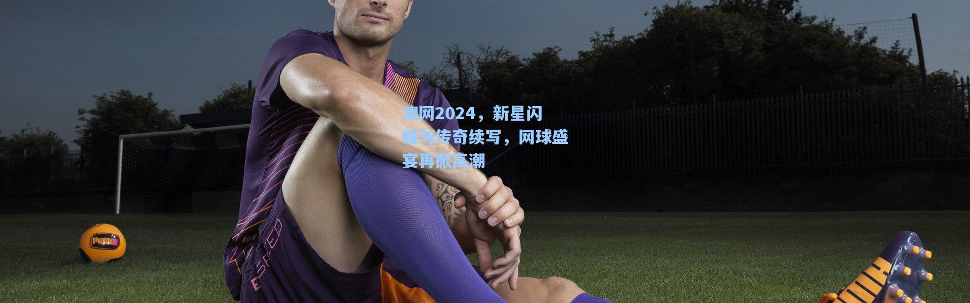 澳网2024，新星闪耀与传奇续写，网球盛宴再掀高潮