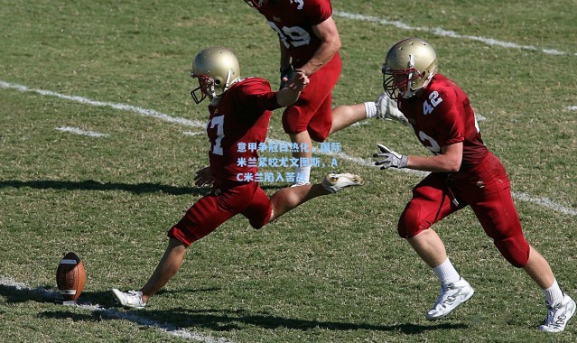 意甲争冠白热化，国际米兰紧咬尤文图斯，AC米兰陷入苦战