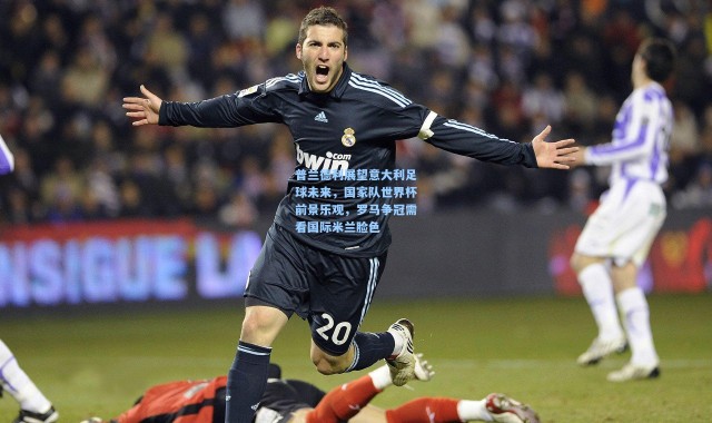 普兰德利展望意大利足球未来，国家队世界杯前景乐观，罗马争冠需看国际米兰脸色