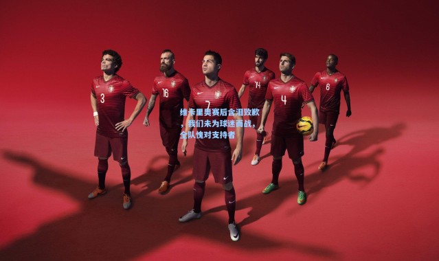 维卡里奥赛后含泪致歉，我们未为球迷而战，全队愧对支持者