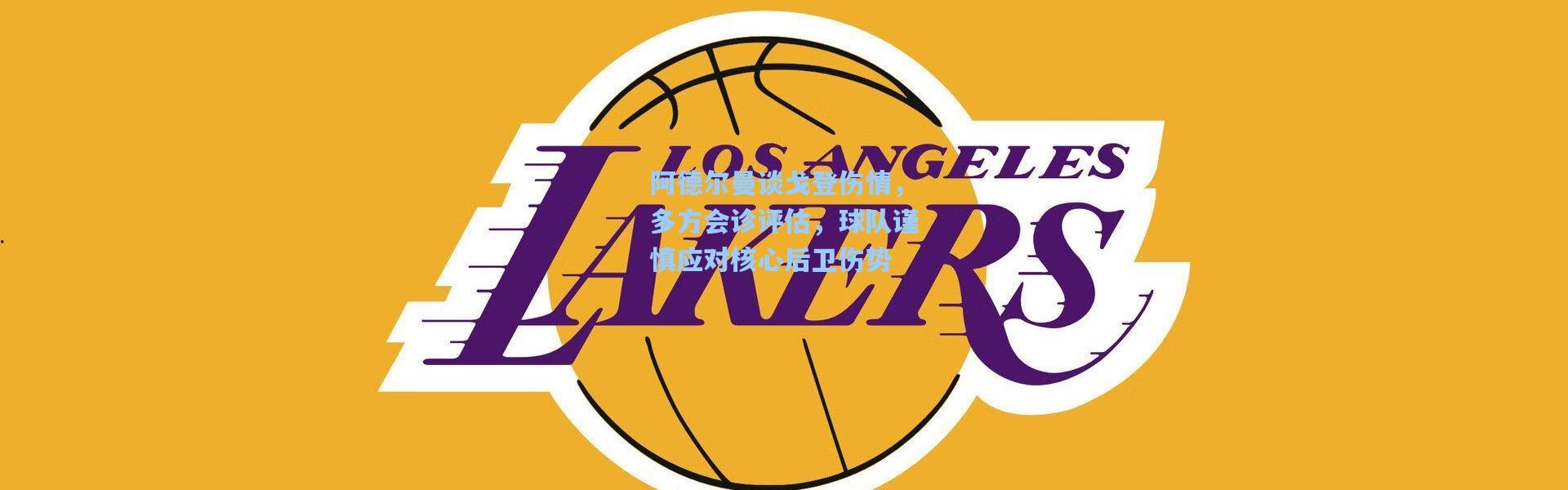 阿德尔曼谈戈登伤情，多方会诊评估，球队谨慎应对核心后卫伤势