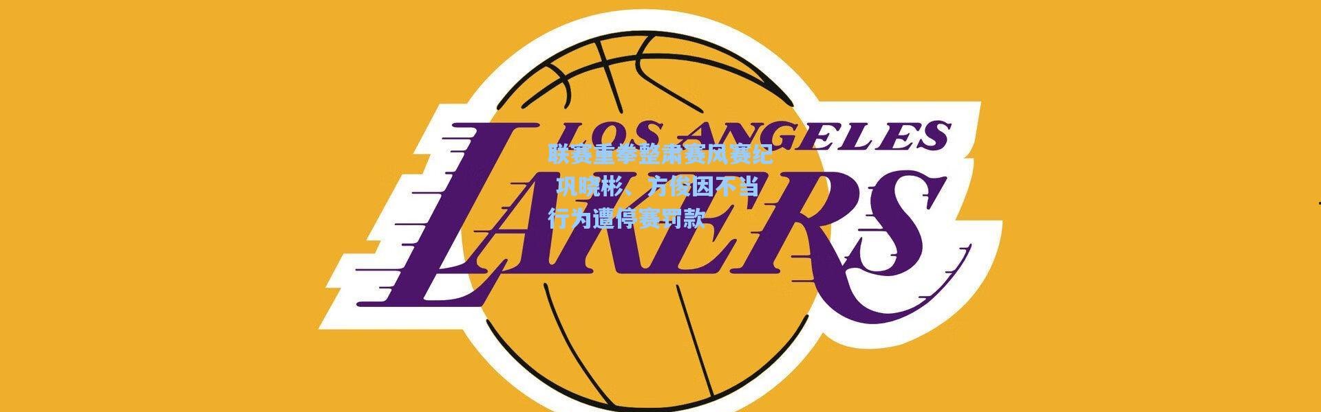 联赛重拳整肃赛风赛纪 巩晓彬、方俊因不当行为遭停赛罚款