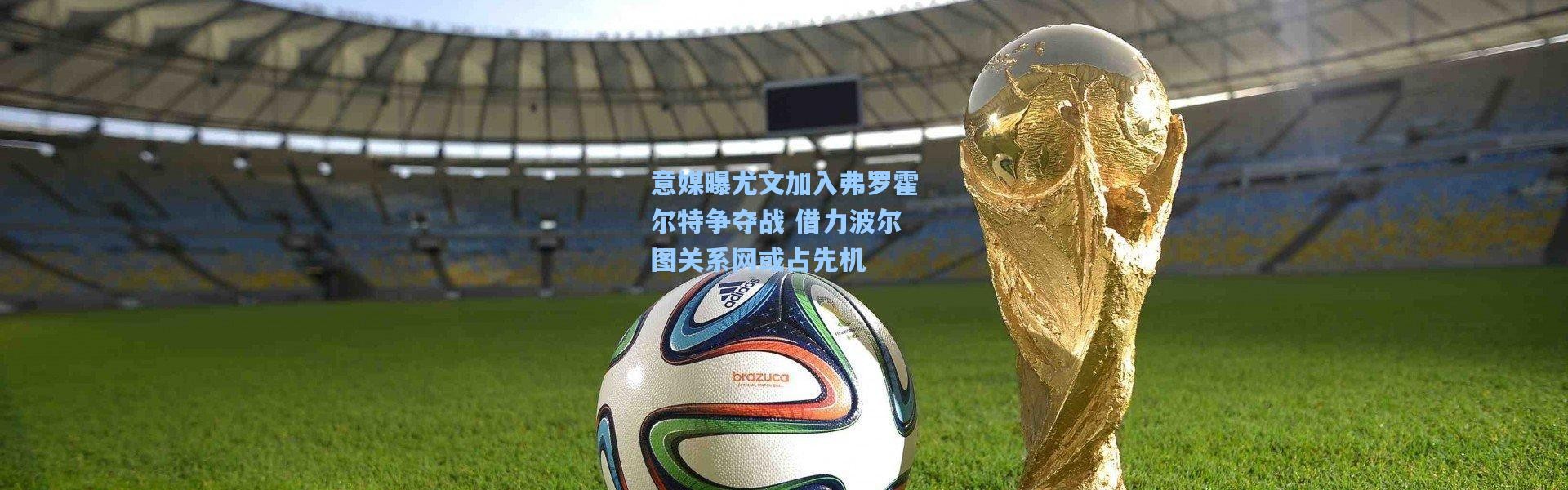 意媒曝尤文加入弗罗霍尔特争夺战 借力波尔图关系网或占先机