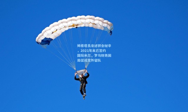 姆希塔良亲述转会秘辛，2021年本已签约国际米兰，罗马财务困局促成意外留队