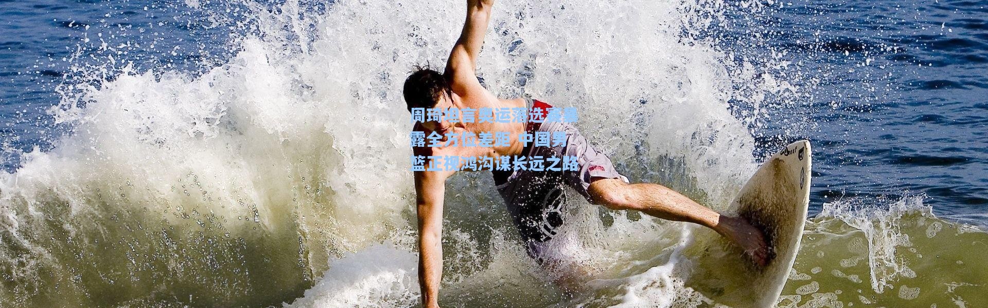 周琦坦言奥运落选赛暴露全方位差距 中国男篮正视鸿沟谋长远之路