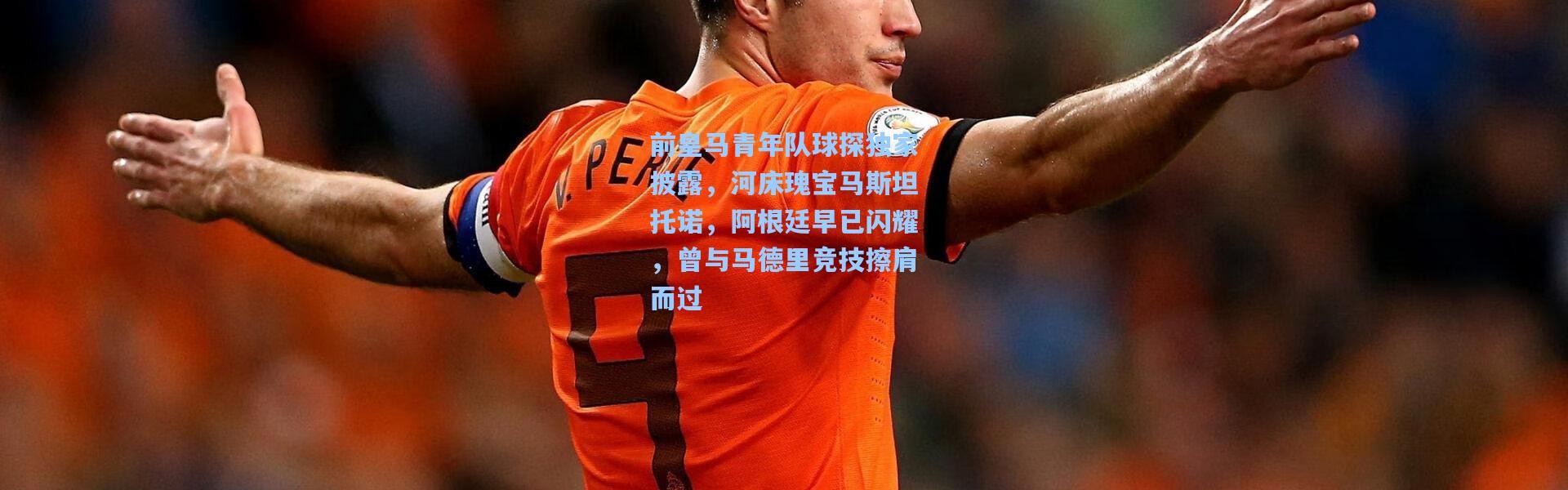 前皇马青年队球探独家披露，河床瑰宝马斯坦托诺，阿根廷早已闪耀，曾与马德里竞技擦肩而过