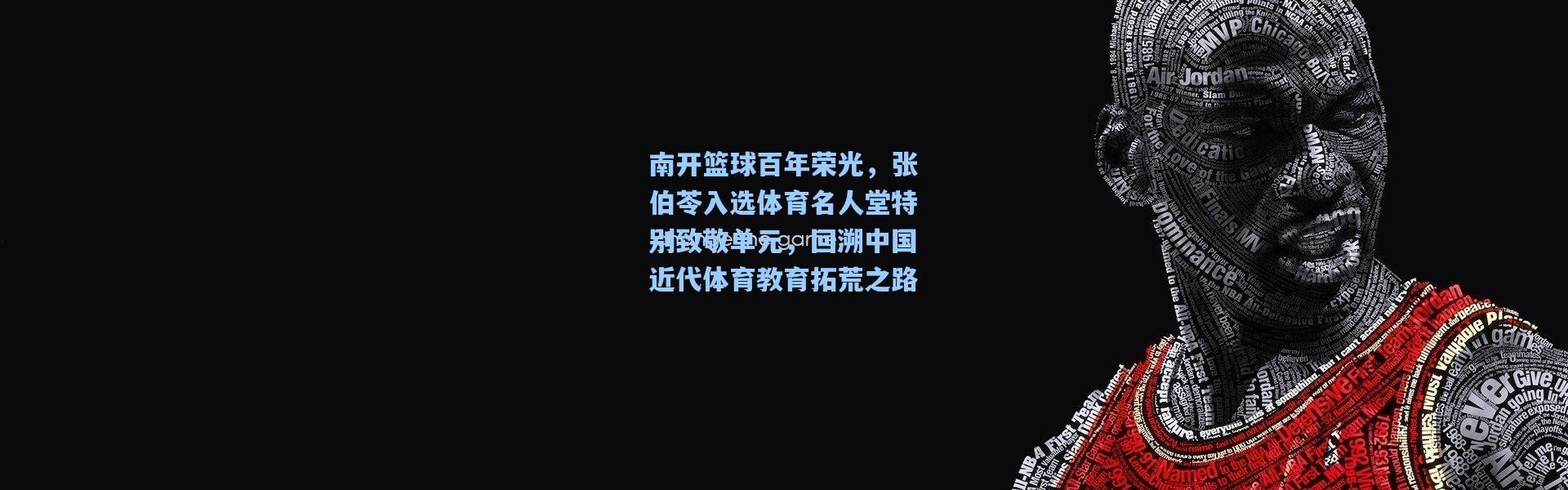 南开篮球百年荣光，张伯苓入选体育名人堂特别致敬单元，回溯中国近代体育教育拓荒之路