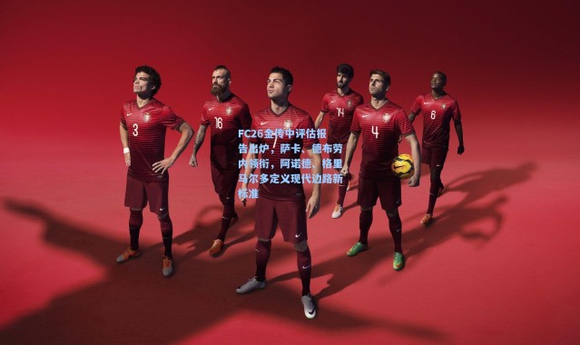 FC26金传中评估报告出炉，萨卡、德布劳内领衔，阿诺德、格里马尔多定义现代边路新标准