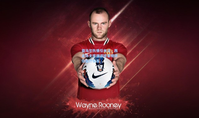 亚马尔伤情引关注，西足协主席强调将客观评估医疗报告