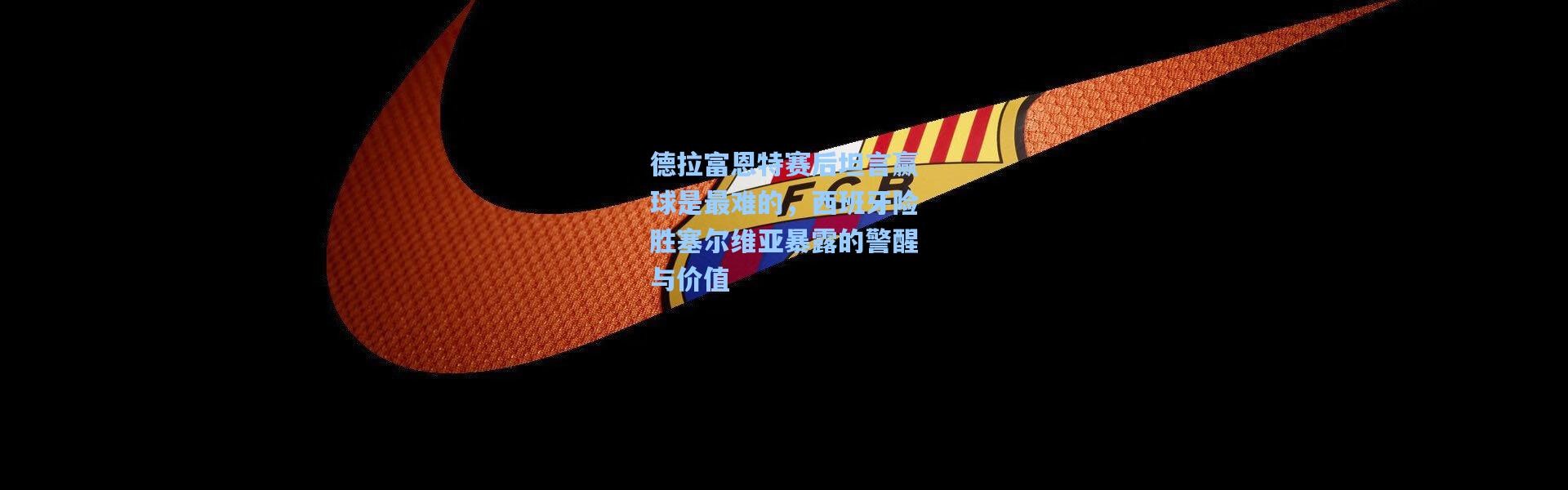 德拉富恩特赛后坦言赢球是最难的，西班牙险胜塞尔维亚暴露的警醒与价值