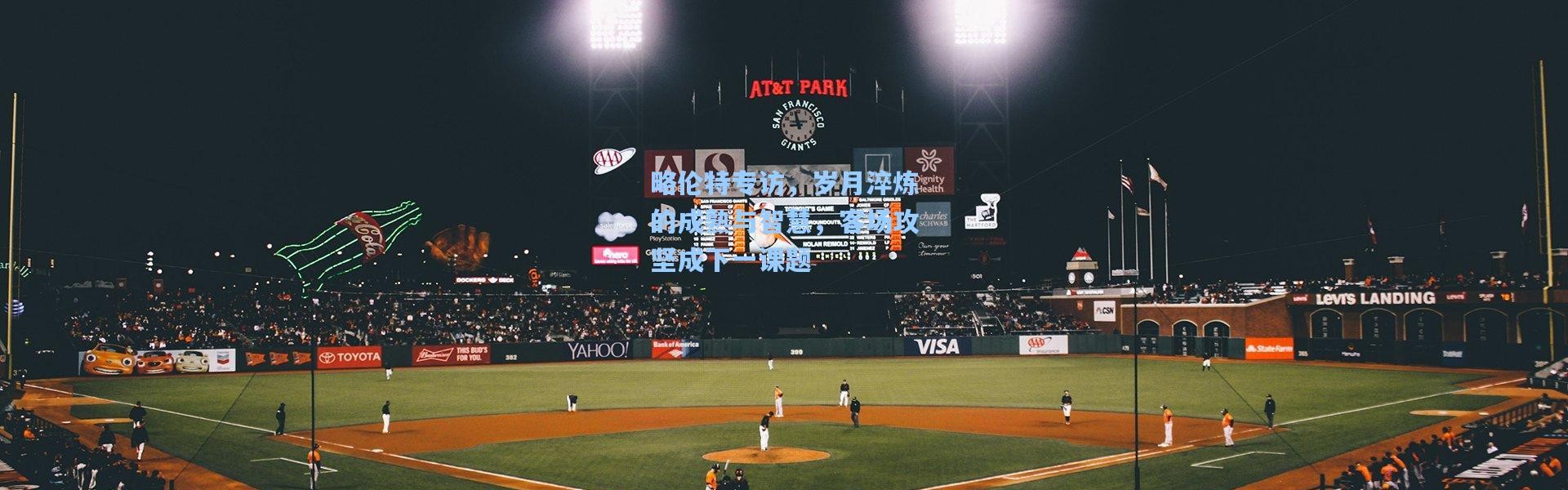 略伦特专访，岁月淬炼的成熟与智慧，客场攻坚成下一课题