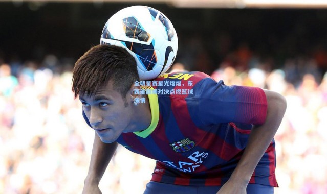 全明星赛星光熠熠，东西部巅峰对决点燃篮球激情