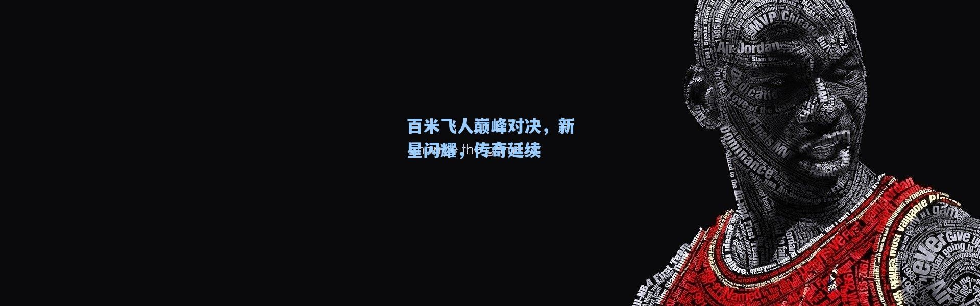 百米飞人巅峰对决，新星闪耀，传奇延续