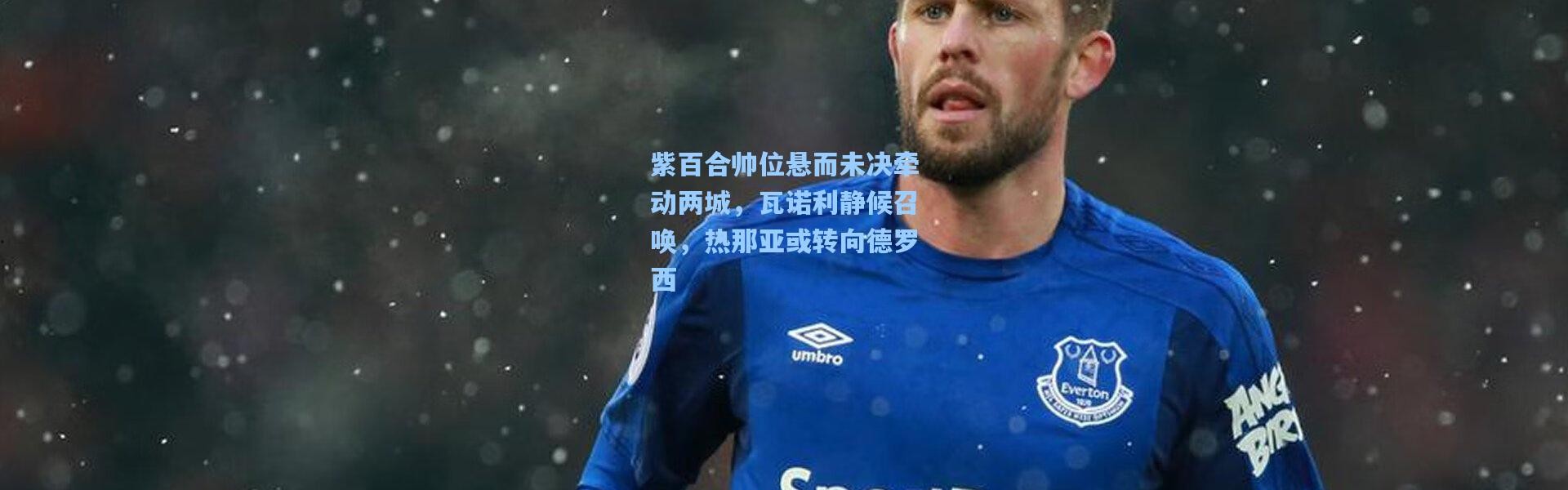 紫百合帅位悬而未决牵动两城，瓦诺利静候召唤，热那亚或转向德罗西