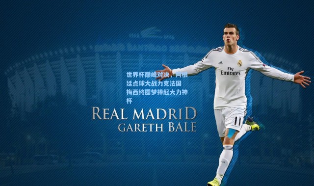 世界杯巅峰对决，阿根廷点球大战力克法国 梅西终圆梦捧起大力神杯