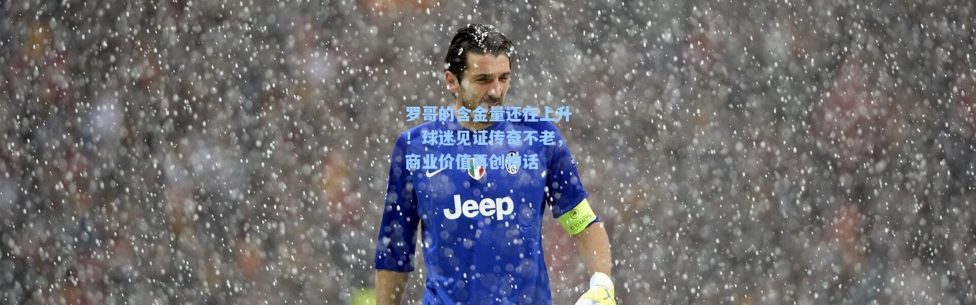 罗哥的含金量还在上升！球迷见证传奇不老，商业价值再创神话