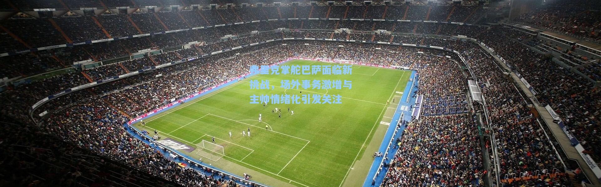 弗里克掌舵巴萨面临新挑战，场外事务激增与主帅情绪化引发关注