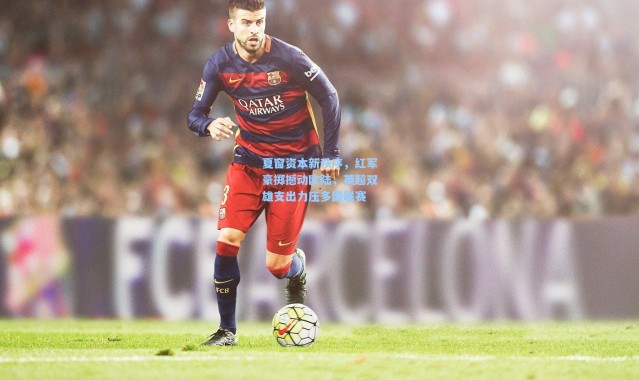 夏窗资本新秩序，红军豪掷撼动欧陆，英超双雄支出力压多国联赛