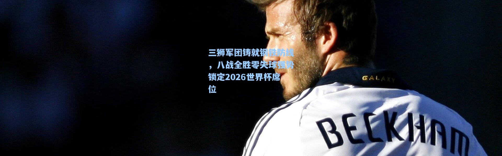 三狮军团铸就钢铁防线，八战全胜零失球强势锁定2026世界杯席位