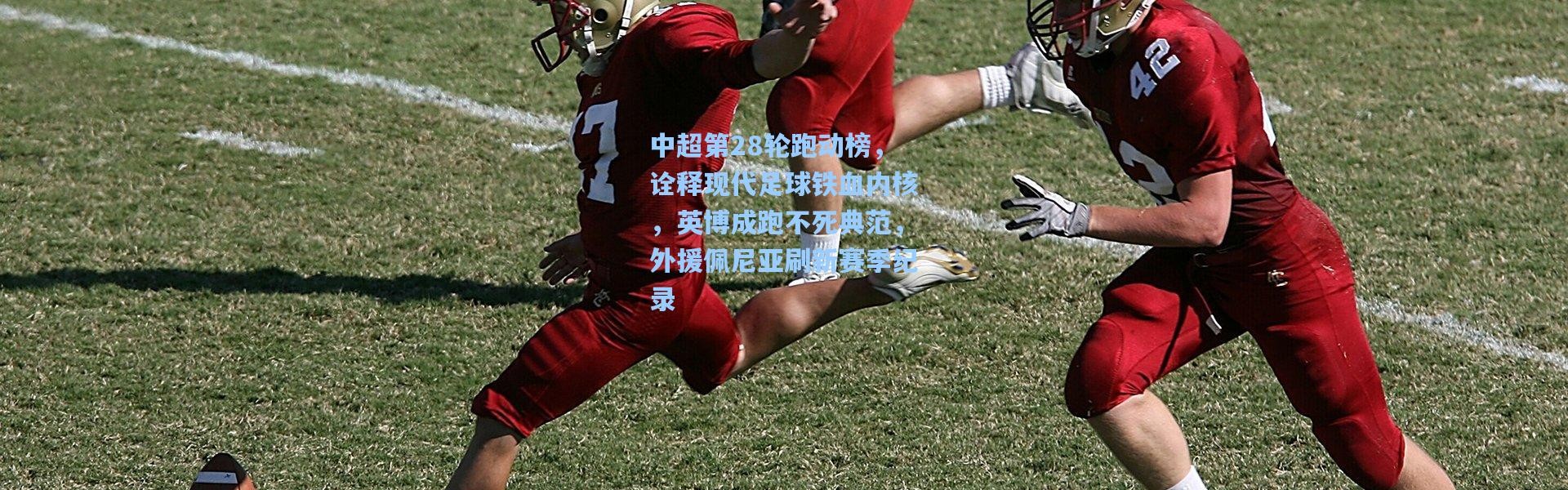 中超第28轮跑动榜，诠释现代足球铁血内核，英博成跑不死典范，外援佩尼亚刷新赛季纪录