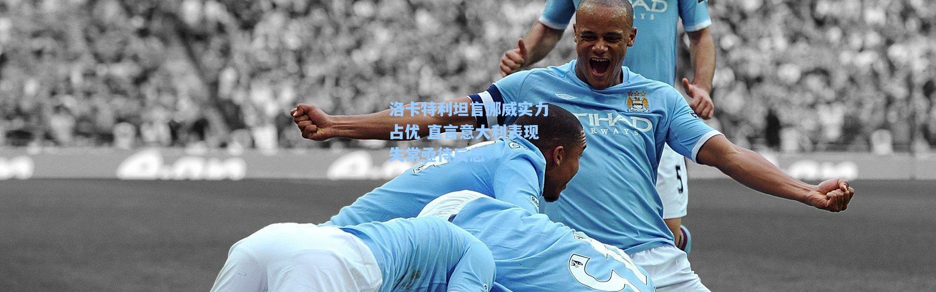 洛卡特利坦言挪威实力占优 直言意大利表现失常亟待反思