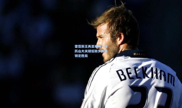 雷霆新王再显神威！亚历山大关键后撤步跳投锁定胜局