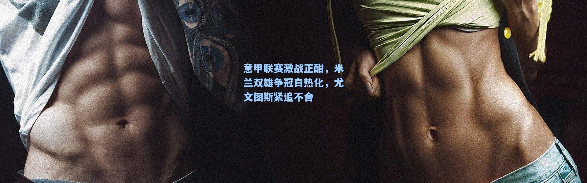 意甲联赛激战正酣，米兰双雄争冠白热化，尤文图斯紧追不舍