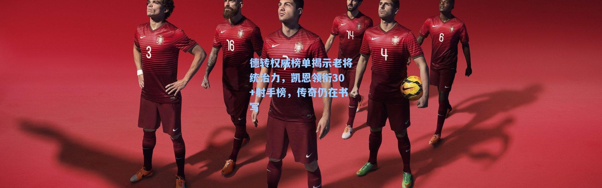 德转权威榜单揭示老将统治力，凯恩领衔30+射手榜，传奇仍在书写