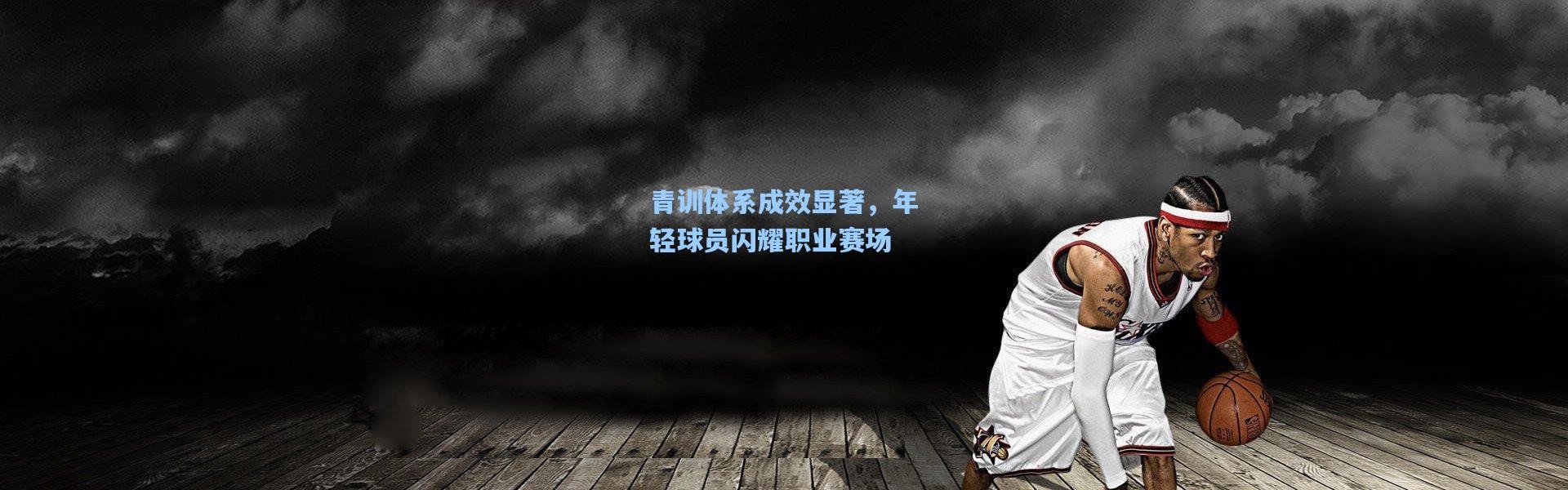 青训体系成效显著，年轻球员闪耀职业赛场