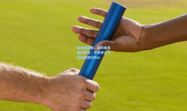 普特利亚斯，诺坎普是我们的家，外界评论不会动摇我们的心