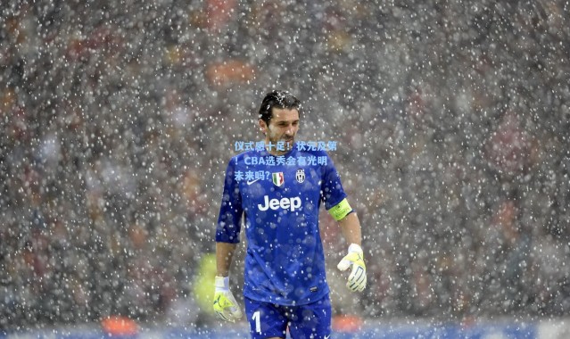 仪式感十足！状元及第！CBA选秀会有光明未来吗？